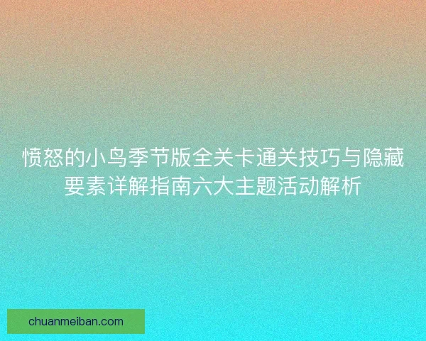 愤怒的小鸟季节版全关卡通关技巧与隐藏要素详解指南六大主题活动解析
