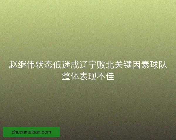 赵继伟状态低迷成辽宁败北关键因素球队整体表现不佳
