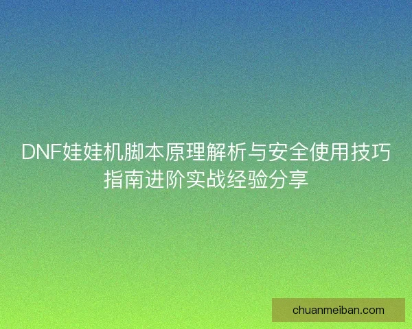 DNF娃娃机脚本原理解析与安全使用技巧指南进阶实战经验分享